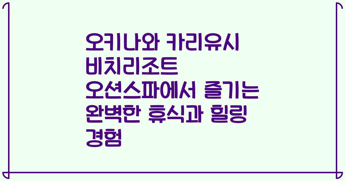 오키나와 카리유시 비치리조트 오션스파에서 즐기는 완벽한 휴식과 힐링 경험