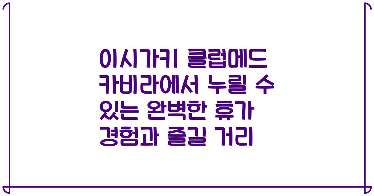 이시가키 클럽메드 카비라에서 누릴 수 있는 완벽한 휴가 경험과 즐길 거리