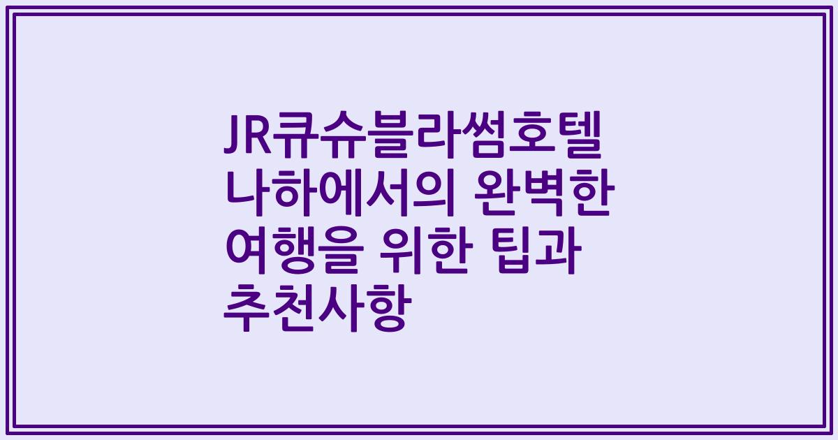 JR큐슈블라썸호텔 나하에서의 완벽한 여행을 위한 팁과 추천사항