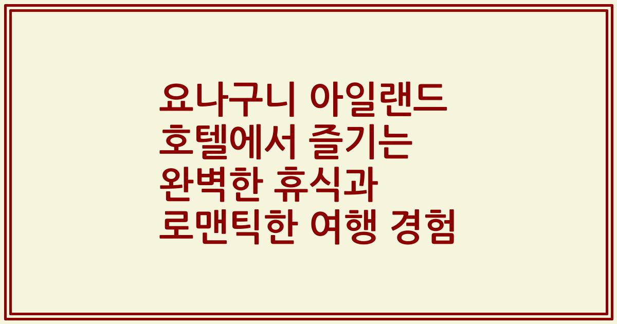 요나구니 아일랜드 호텔에서 즐기는 완벽한 휴식과 로맨틱한 여행 경험