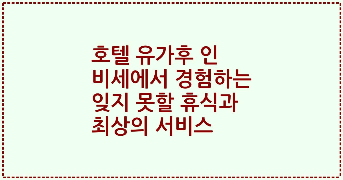 호텔 유가후 인 비세에서 경험하는 잊지 못할 휴식과 최상의 서비스