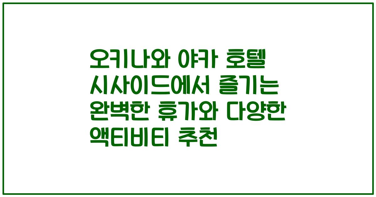 오키나와 야카 호텔 시사이드에서 즐기는 완벽한 휴가와 다양한 액티비티 추천
