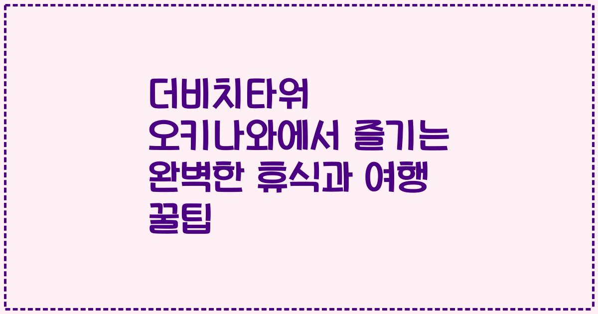 더비치타워 오키나와에서 즐기는 완벽한 휴식과 여행 꿀팁