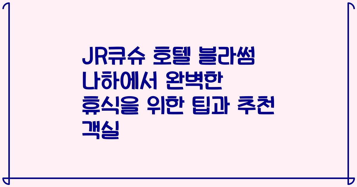 JR큐슈 호텔 블라썸 나하에서 완벽한 휴식을 위한 팁과 추천 객실