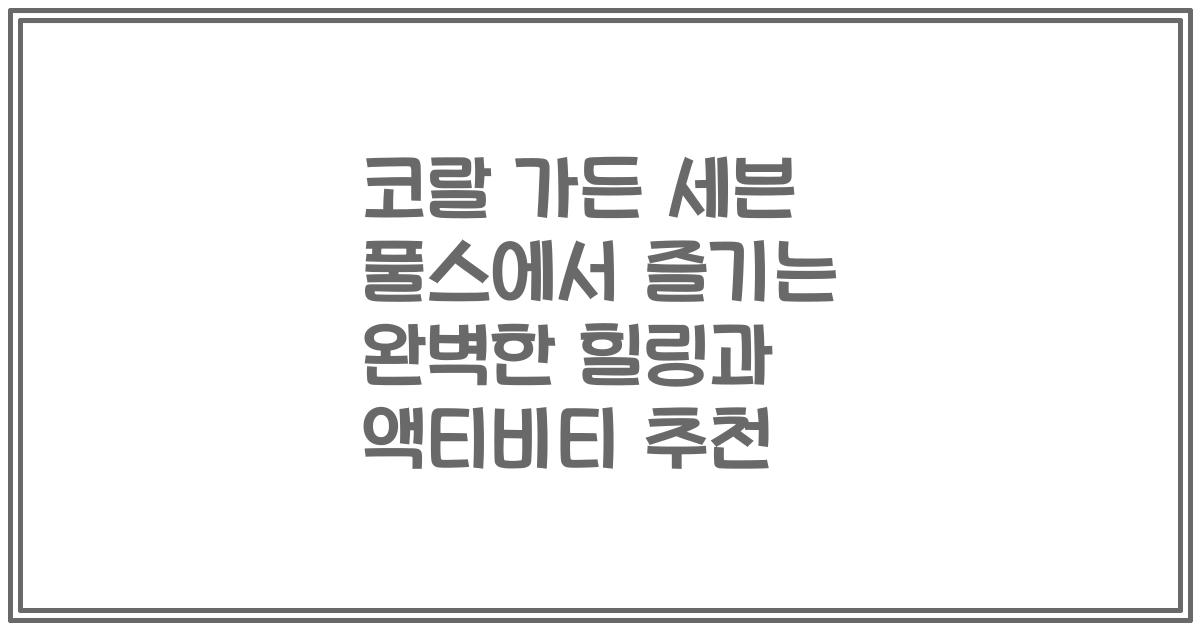 코랄 가든 세븐 풀스에서 즐기는 완벽한 힐링과 액티비티 추천