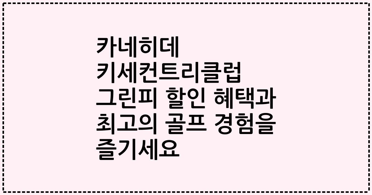 카네히데 키세컨트리클럽 그린피 할인 혜택과 최고의 골프 경험을 즐기세요