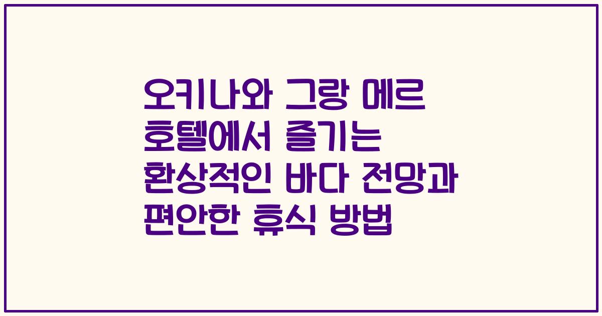 오키나와 그랑 메르 호텔에서 즐기는 환상적인 바다 전망과 편안한 휴식 방법