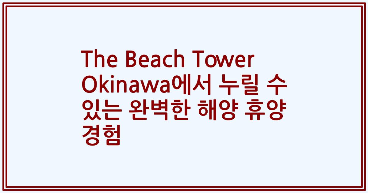 The Beach Tower Okinawa에서 누릴 수 있는 완벽한 해양 휴양 경험