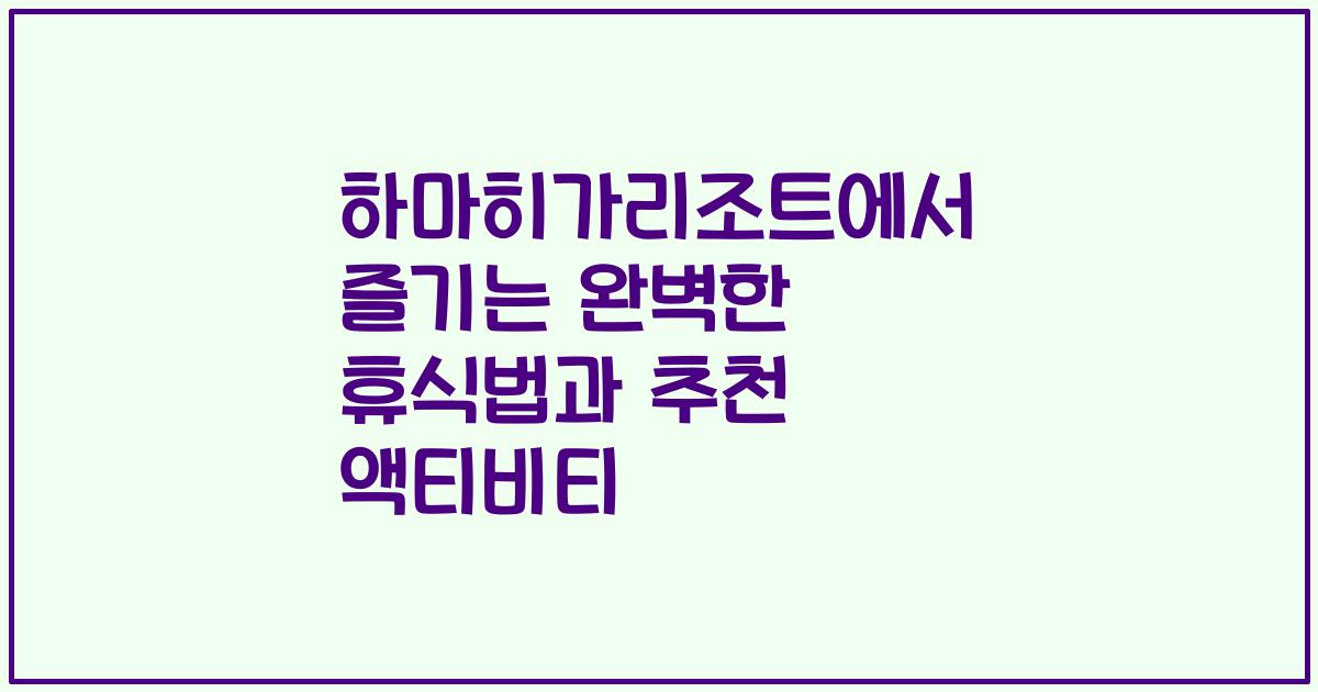 하마히가리조트에서 즐기는 완벽한 휴식법과 추천 액티비티