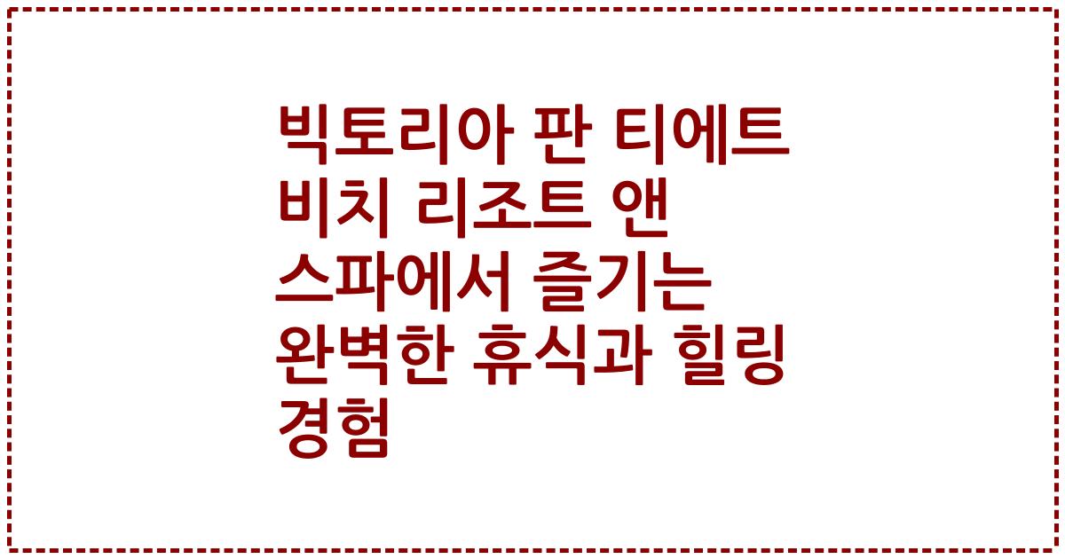 빅토리아 판 티에트 비치 리조트 앤 스파에서 즐기는 완벽한 휴식과 힐링 경험