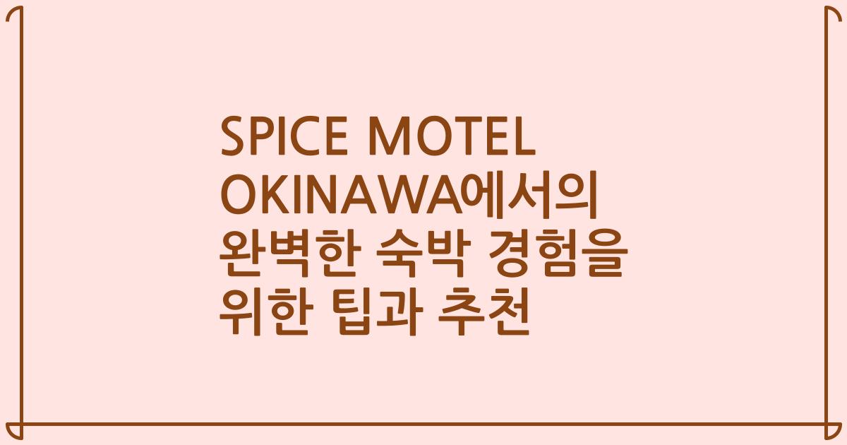 SPICE MOTEL OKINAWA에서의 완벽한 숙박 경험을 위한 팁과 추천
