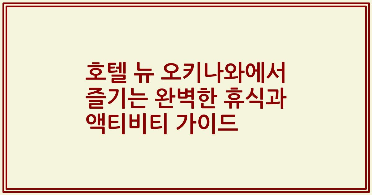 호텔 뉴 오키나와에서 즐기는 완벽한 휴식과 액티비티 가이드