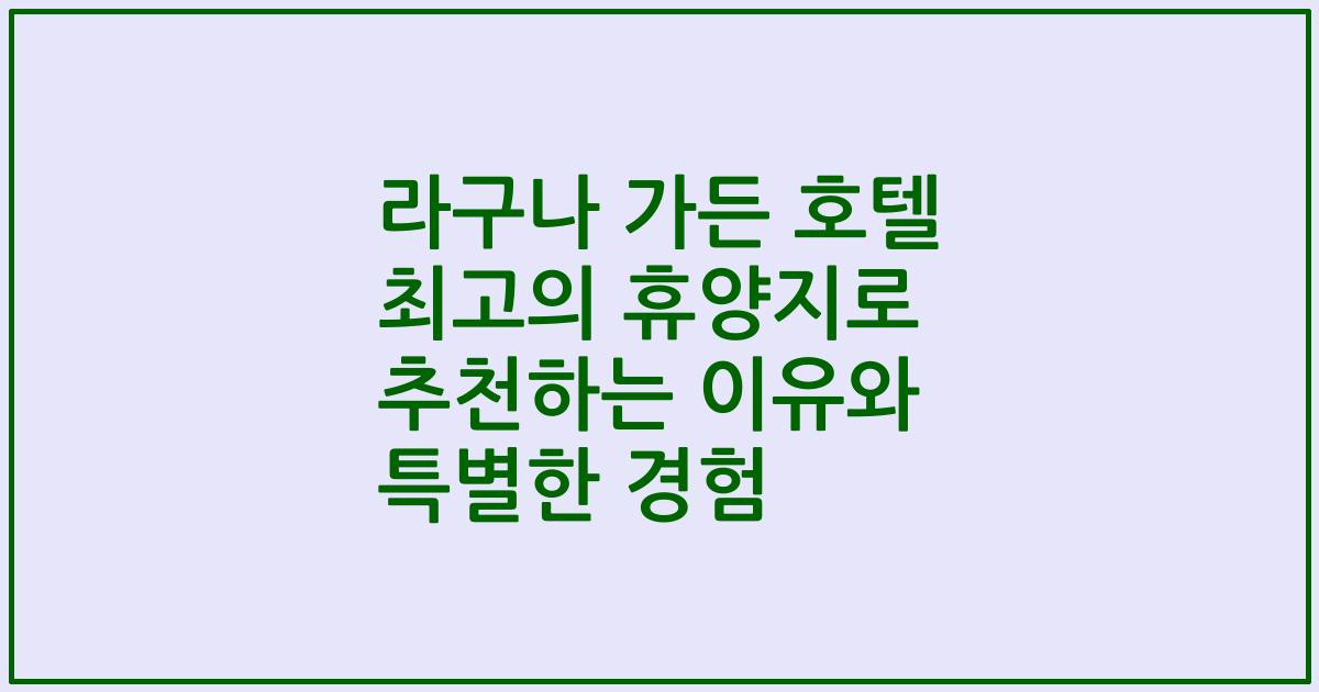 라구나 가든 호텔 최고의 휴양지로 추천하는 이유와 특별한 경험