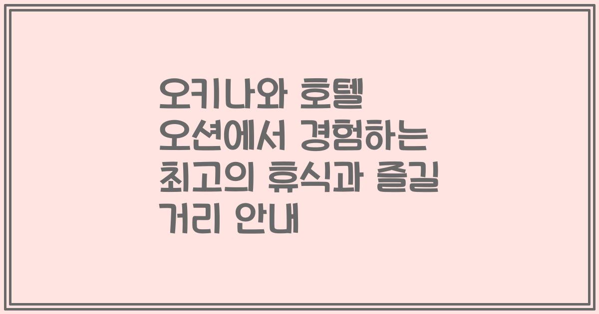 오키나와 호텔 오션에서 경험하는 최고의 휴식과 즐길 거리 안내
