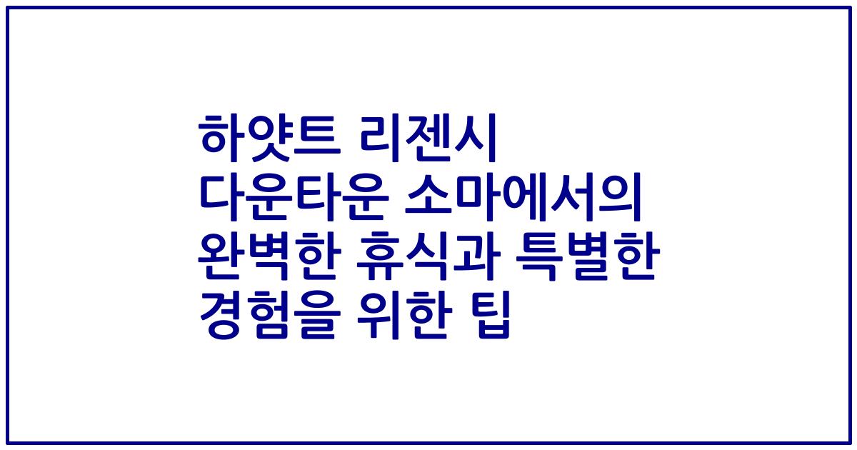 하얏트 리젠시 다운타운 소마에서의 완벽한 휴식과 특별한 경험을 위한 팁