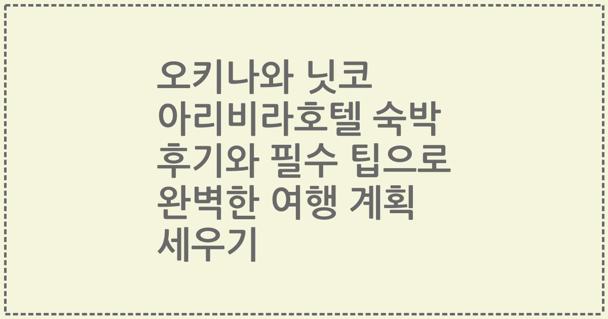 오키나와 닛코 아리비라호텔 숙박 후기와 필수 팁으로 완벽한 여행 계획 세우기