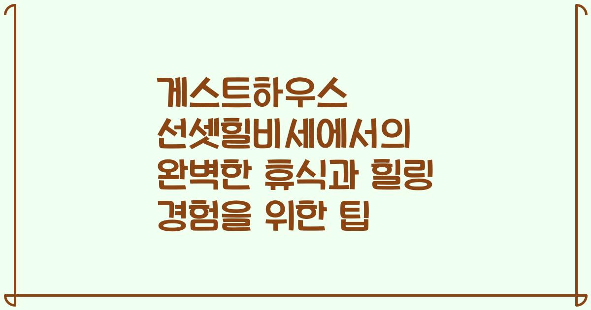게스트하우스 선셋힐비세에서의 완벽한 휴식과 힐링 경험을 위한 팁