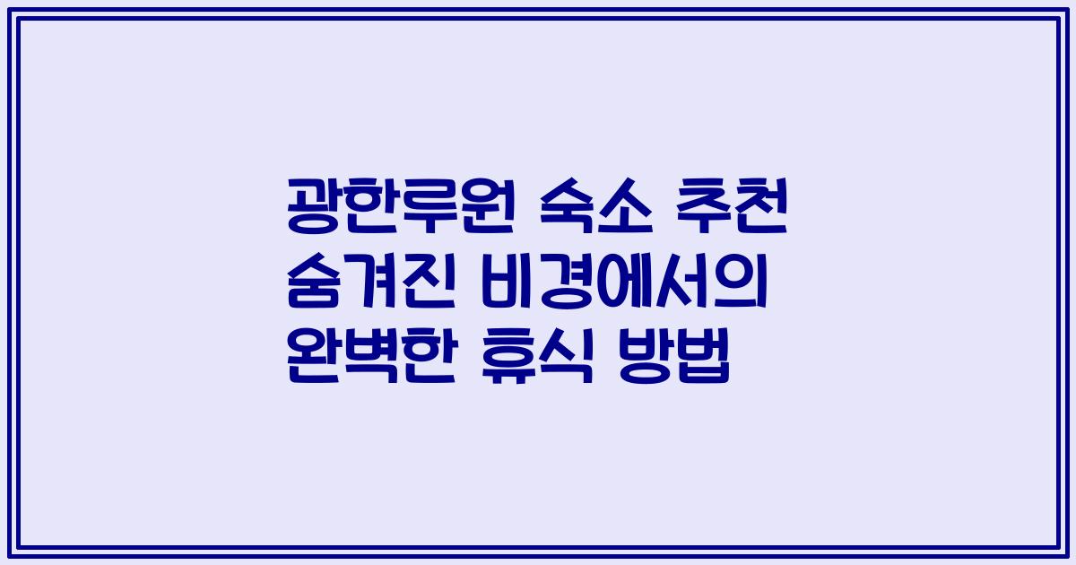 광한루원 숙소 추천 숨겨진 비경에서의 완벽한 휴식 방법