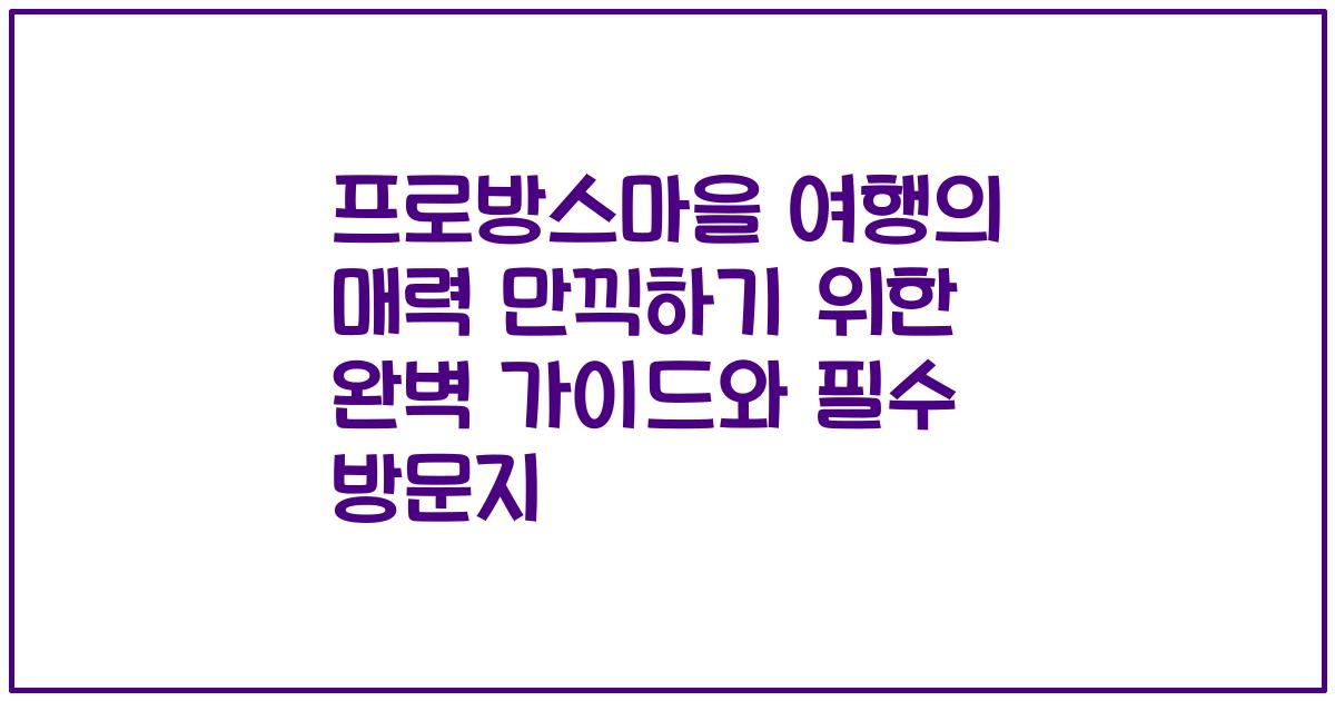 프로방스마을 여행의 매력 만끽하기 위한 완벽 가이드와 필수 방문지