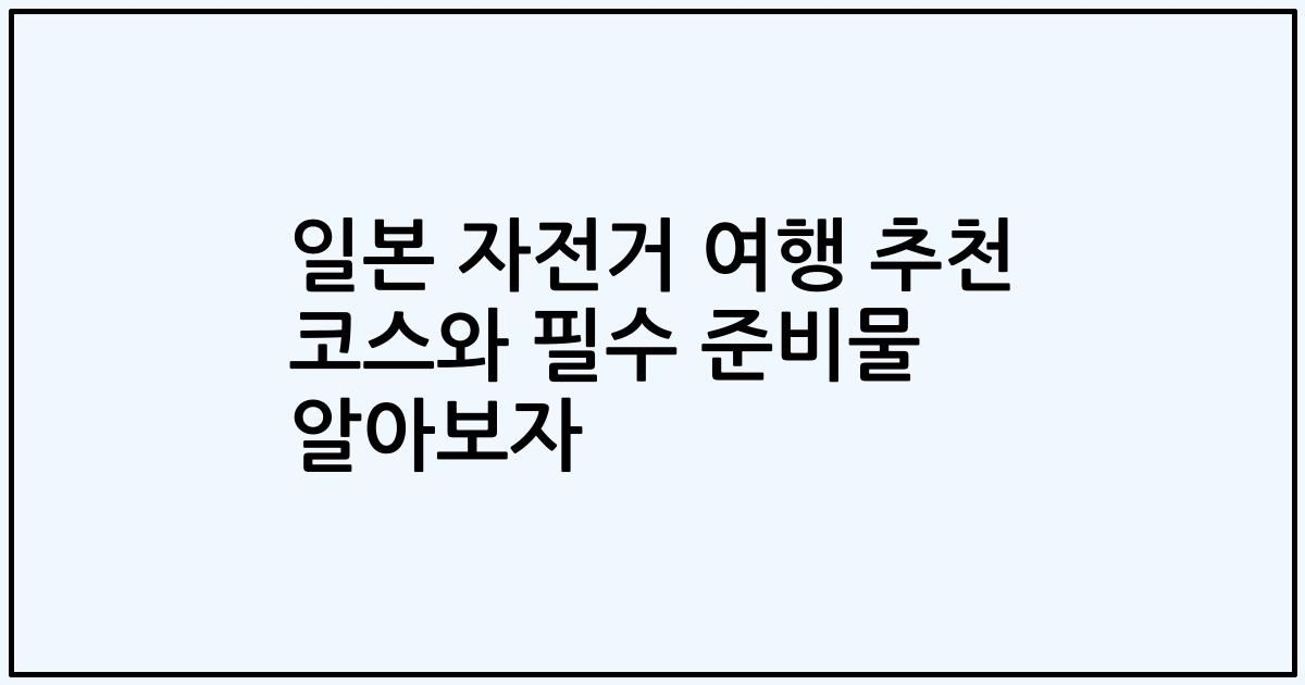 일본 자전거 여행 추천 코스와 필수 준비물 알아보자