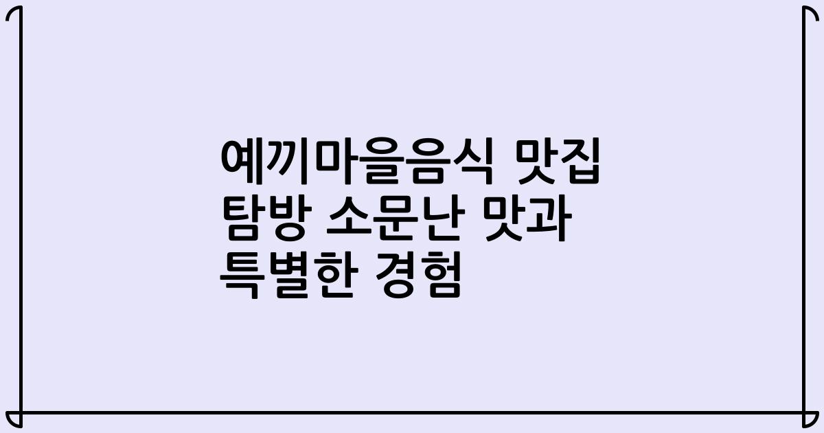 예끼마을음식 맛집 탐방 소문난 맛과 특별한 경험