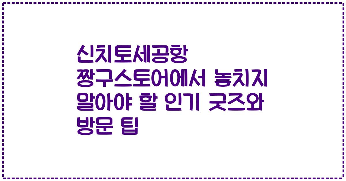 신치토세공항 짱구스토어에서 놓치지 말아야 할 인기 굿즈와 방문 팁