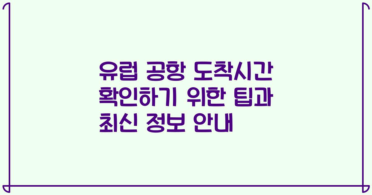 유럽 공항 도착시간 확인하기 위한 팁과 최신 정보 안내