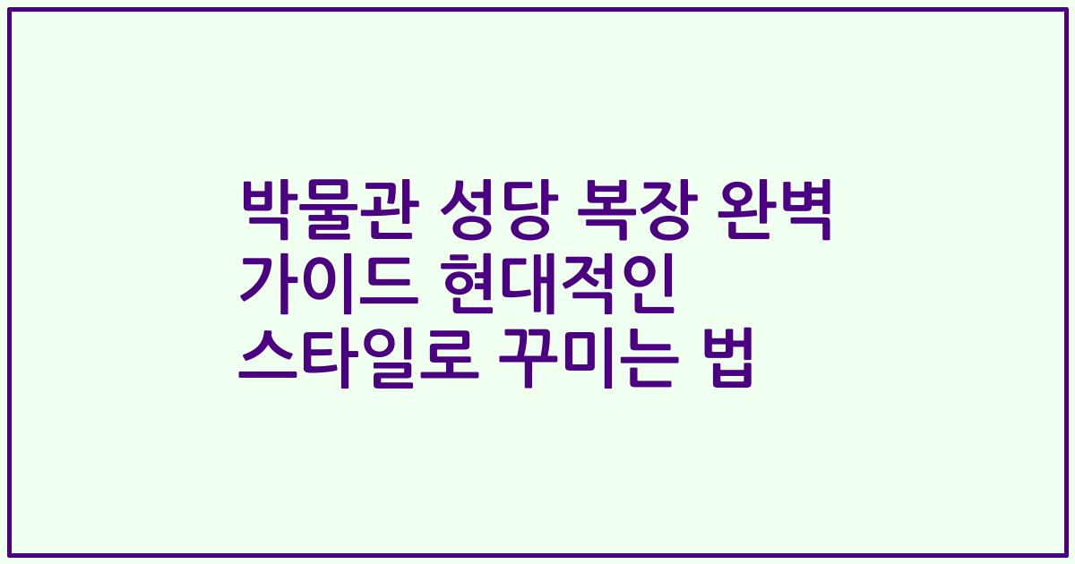 박물관 성당 복장 완벽 가이드 현대적인 스타일로 꾸미는 법
