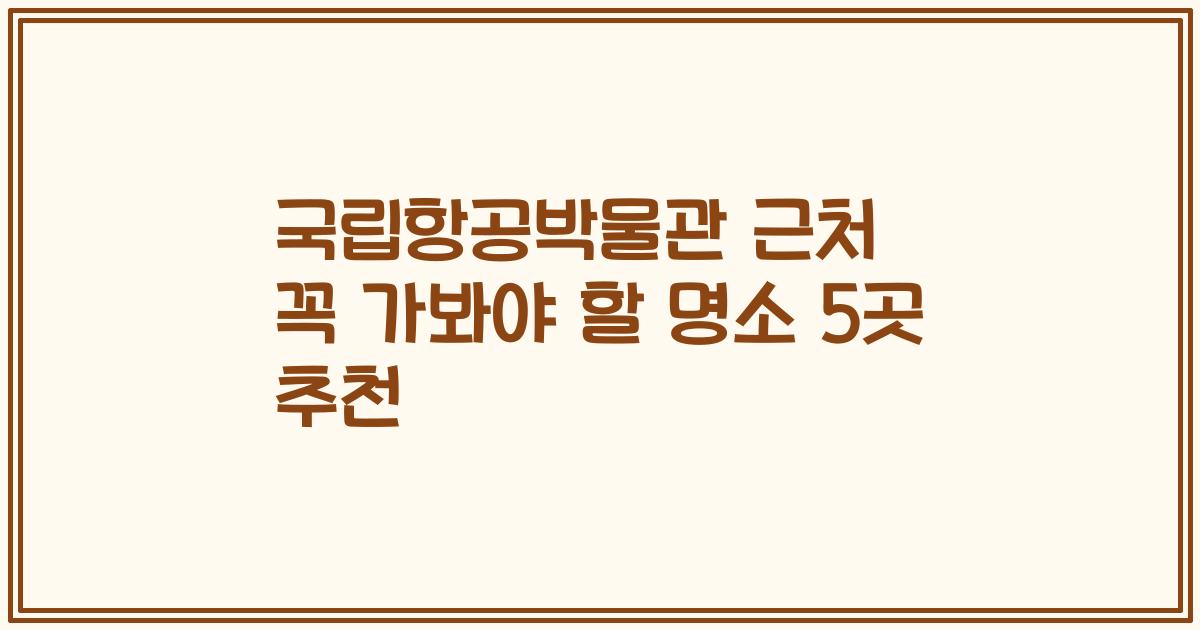 국립항공박물관 근처 꼭 가봐야 할 명소 5곳 추천