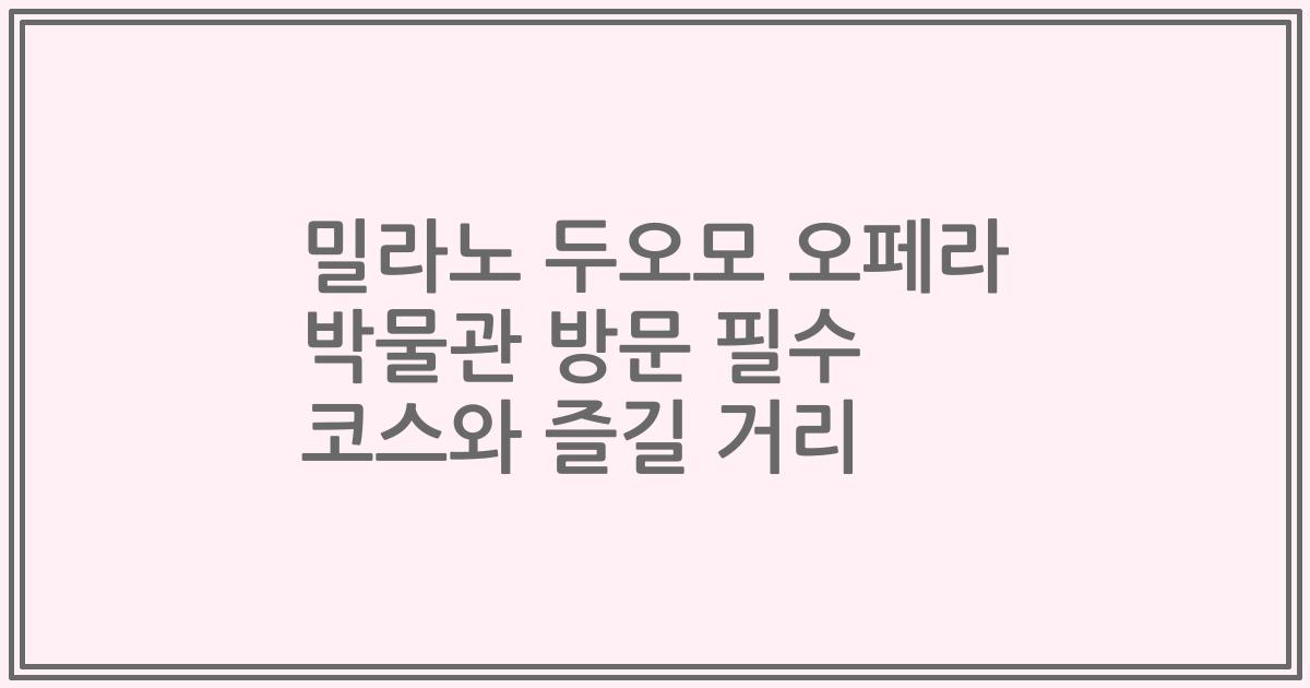 밀라노 두오모 오페라 박물관 방문 필수 코스와 즐길 거리