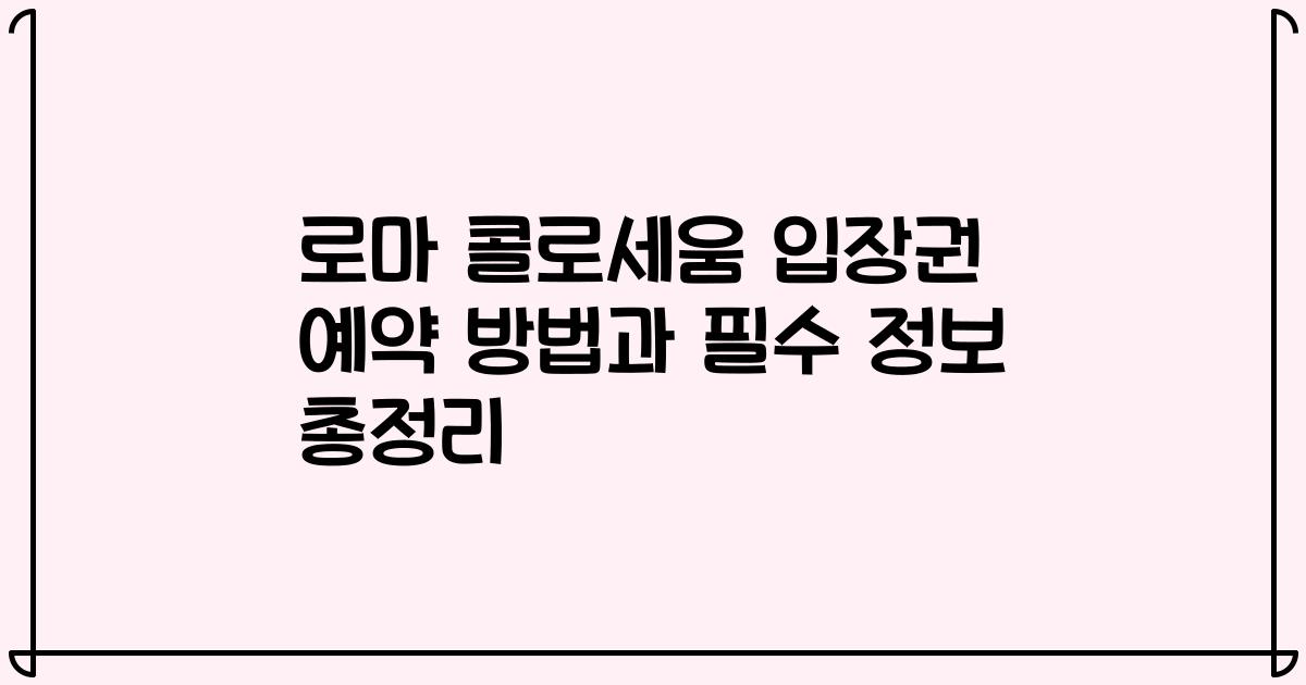 로마 콜로세움 입장권 예약 방법과 필수 정보 총정리