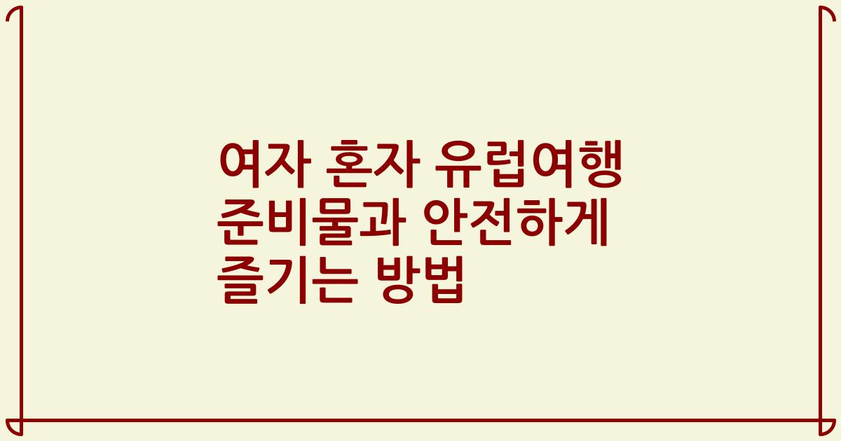 여자 혼자 유럽여행 준비물과 안전하게 즐기는 방법