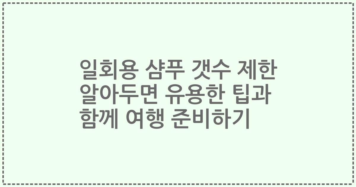 일회용 샴푸 갯수 제한 알아두면 유용한 팁과 함께 여행 준비하기