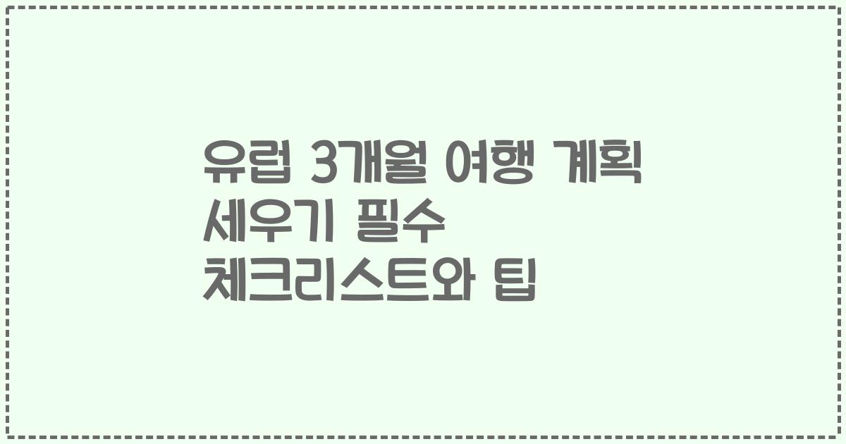 유럽 3개월 여행 계획 세우기 필수 체크리스트와 팁