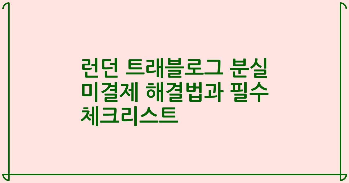 런던 트래블로그 분실 미결제 해결법과 필수 체크리스트