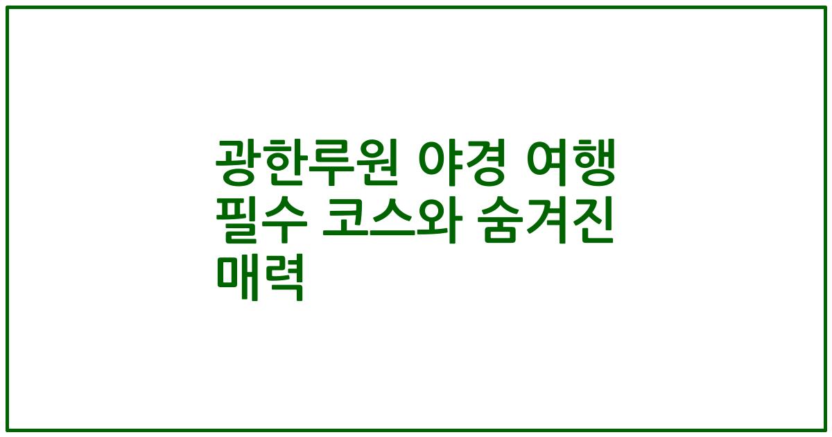 광한루원 야경 여행 필수 코스와 숨겨진 매력