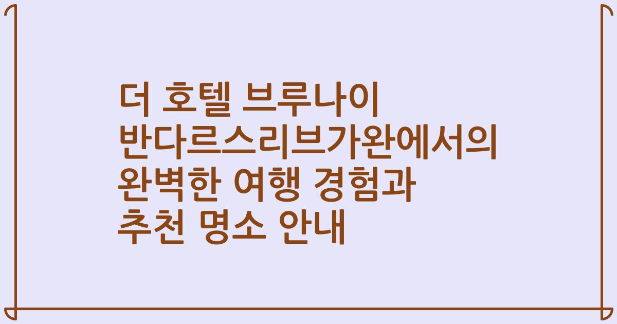 더 호텔 브루나이 반다르스리브가완에서의 완벽한 여행 경험과 추천 명소 안내