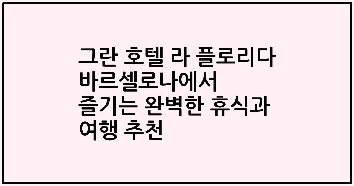 그란 호텔 라 플로리다 바르셀로나에서 즐기는 완벽한 휴식과 여행 추천