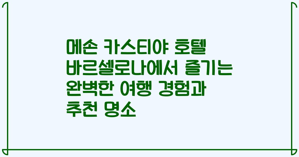 메손 카스티야 호텔 바르셀로나에서 즐기는 완벽한 여행 경험과 추천 명소