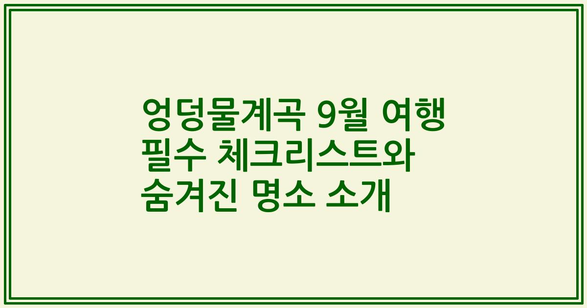 엉덩물계곡 9월 여행 필수 체크리스트와 숨겨진 명소 소개