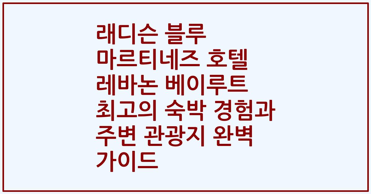 래디슨 블루 마르티네즈 호텔 레바논 베이루트 최고의 숙박 경험과 주변 관광지 완벽 가이드