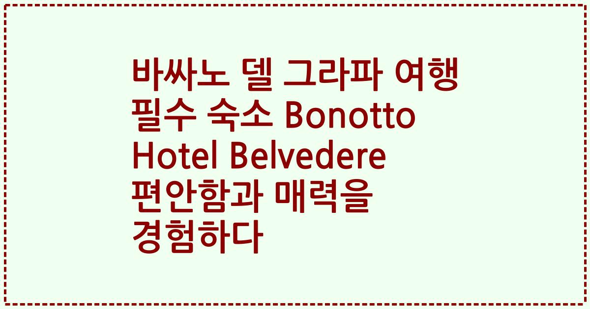 바싸노 델 그라파 여행 필수 숙소 Bonotto Hotel Belvedere 편안함과 매력을 경험하다