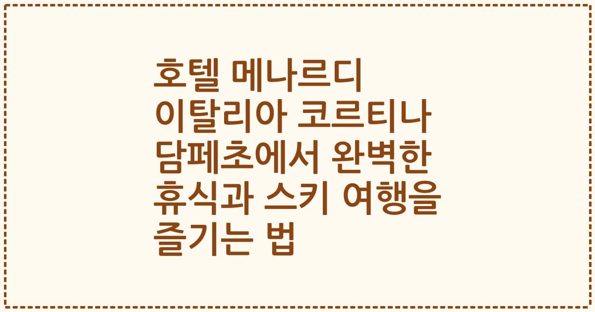 호텔 메나르디 이탈리아 코르티나 담페초에서 완벽한 휴식과 스키 여행을 즐기는 법