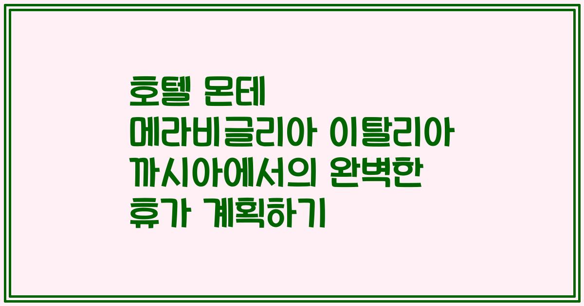 호텔 몬테 메라비글리아 이탈리아 까시아에서의 완벽한 휴가 계획하기