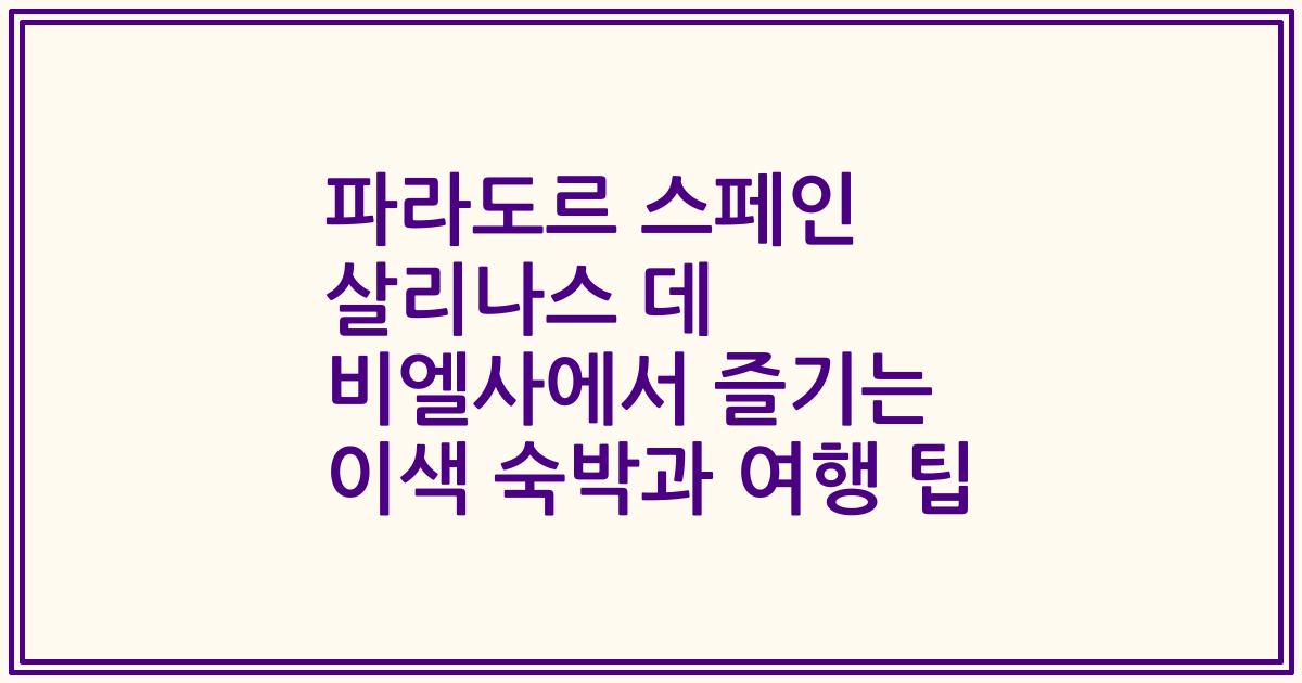 파라도르 스페인 살리나스 데 비엘사에서 즐기는 이색 숙박과 여행 팁