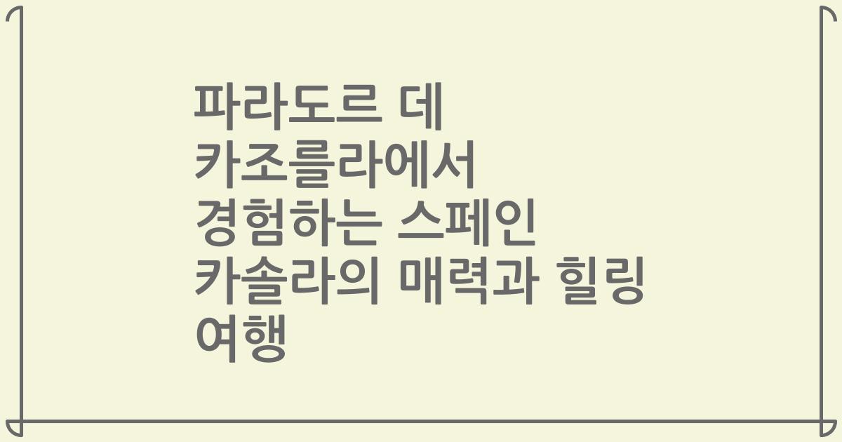 파라도르 데 카조를라에서 경험하는 스페인 카솔라의 매력과 힐링 여행