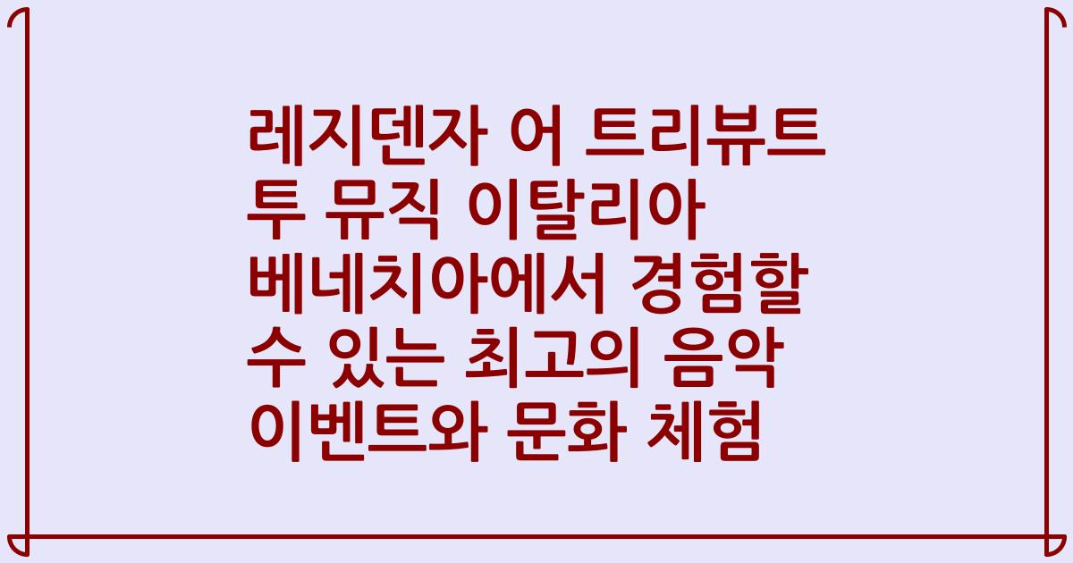 레지덴자 어 트리뷰트 투 뮤직 이탈리아 베네치아에서 경험할 수 있는 최고의 음악 이벤트와 문화 체험