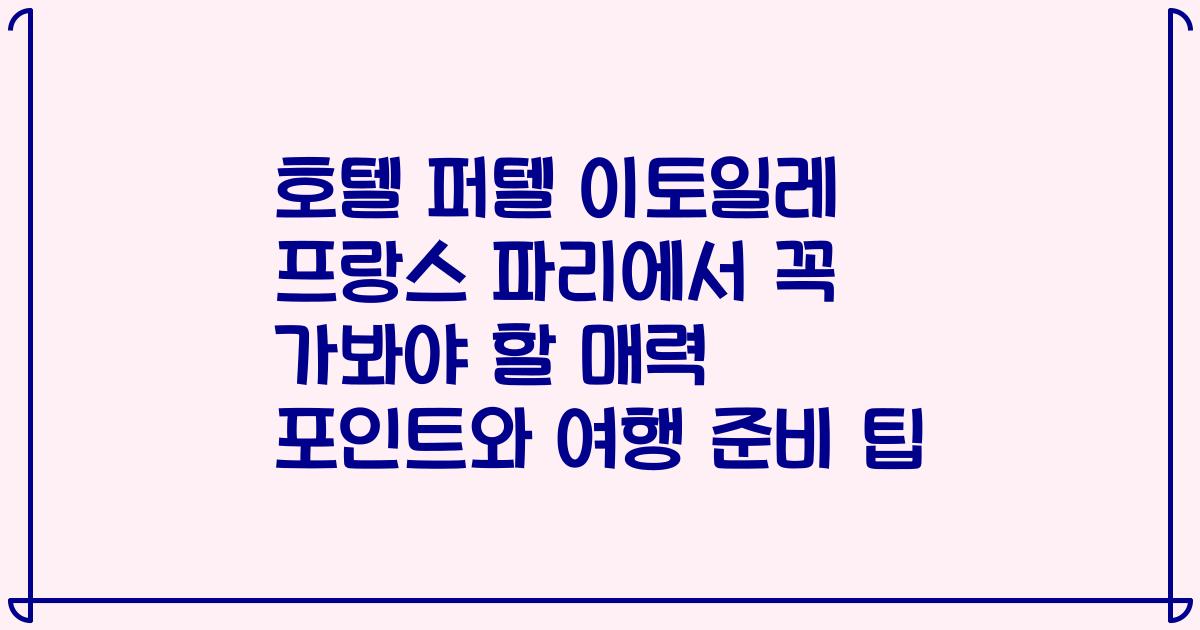 호텔 퍼텔 이토일레 프랑스 파리에서 꼭 가봐야 할 매력 포인트와 여행 준비 팁
