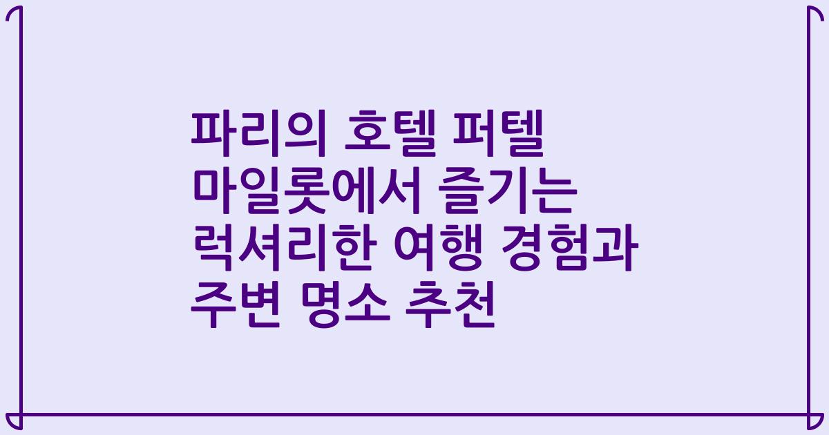 파리의 호텔 퍼텔 마일롯에서 즐기는 럭셔리한 여행 경험과 주변 명소 추천