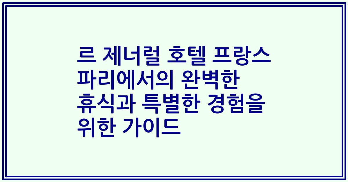 르 제너럴 호텔 프랑스 파리에서의 완벽한 휴식과 특별한 경험을 위한 가이드